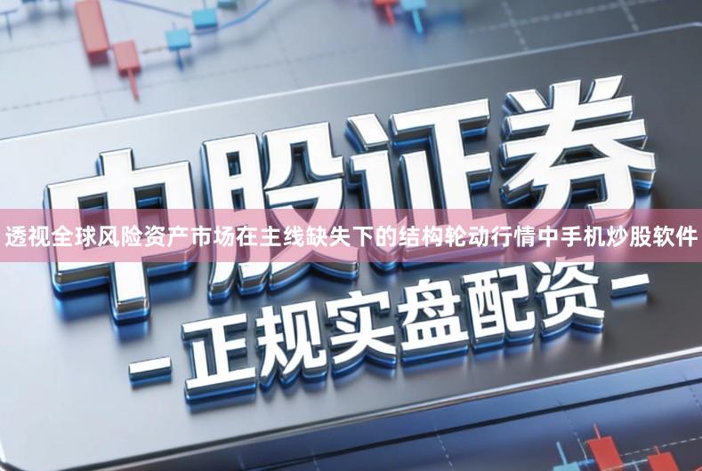 透视全球风险资产市场在主线缺失下的结构轮动行情中手机炒股软件