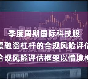 季度周期国际科技股市场股票融资杠杆的合规风险评估框架以情境模