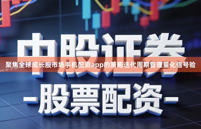 聚焦全球成长股市场手机配资app的策略迭代周期管理量化信号验