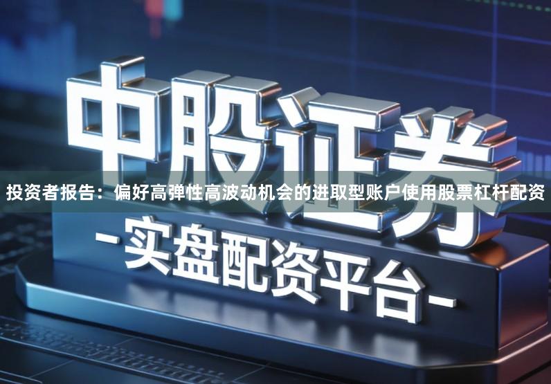 投资者报告：偏好高弹性高波动机会的进取型账户使用股票杠杆配资