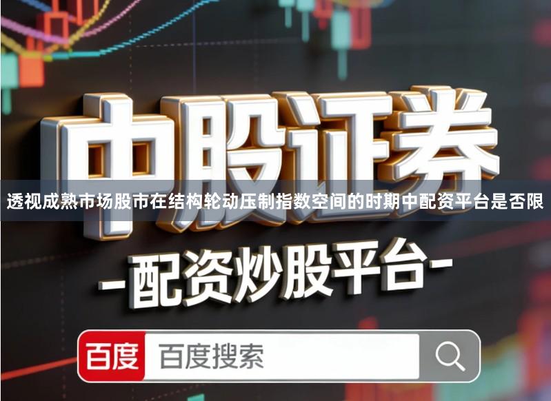 透视成熟市场股市在结构轮动压制指数空间的时期中配资平台是否限