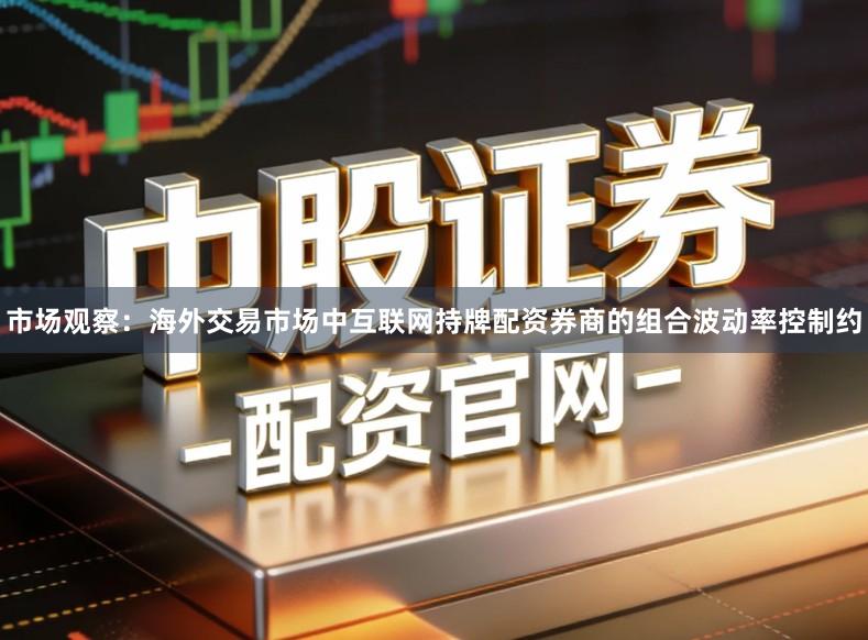 市场观察：海外交易市场中互联网持牌配资券商的组合波动率控制约