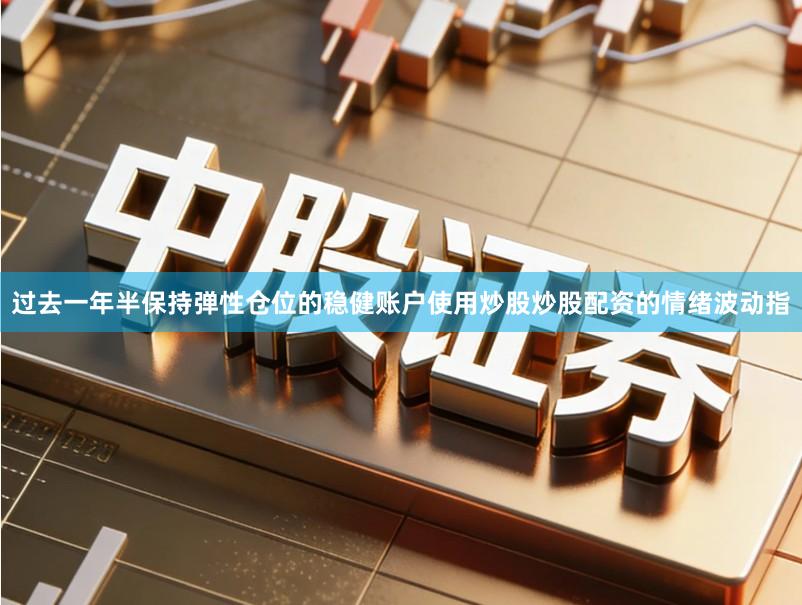 过去一年半保持弹性仓位的稳健账户使用炒股炒股配资的情绪波动指