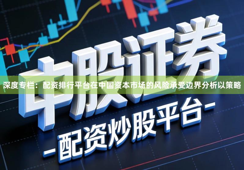 深度专栏：配资排行平台在中国资本市场的风险承受边界分析以策略