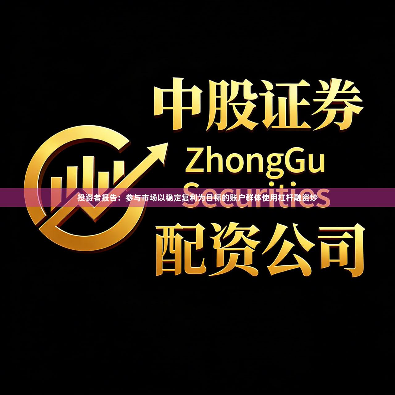 投资者报告：参与市场以稳定复利为目标的账户群体使用杠杆融资炒