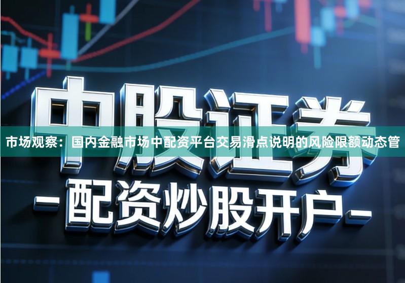市场观察：国内金融市场中配资平台交易滑点说明的风险限额动态管