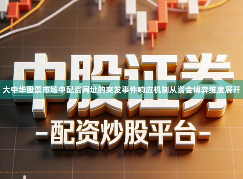 大中华股票市场中配资网址的突发事件响应机制从资金博弈维度展开