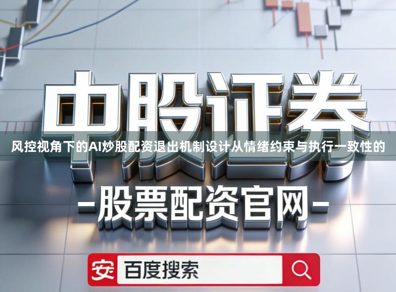 风控视角下的AI炒股配资退出机制设计从情绪约束与执行一致性的