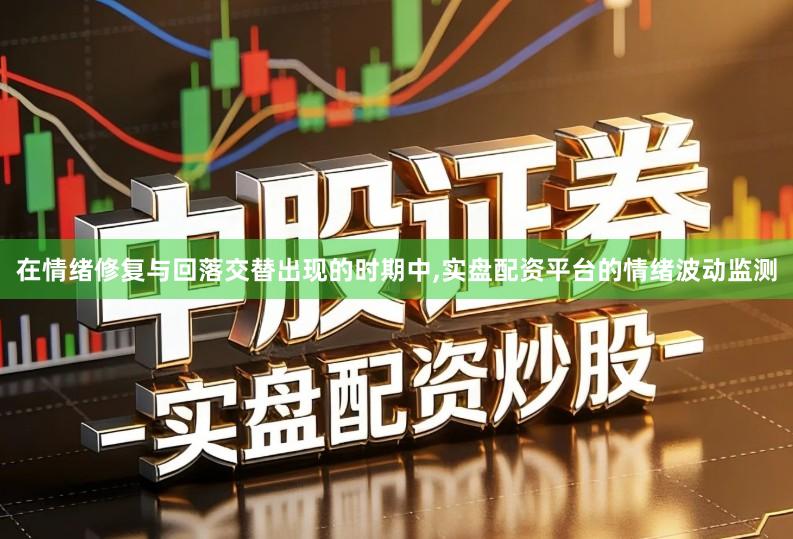 在情绪修复与回落交替出现的时期中,实盘配资平台的情绪波动监测