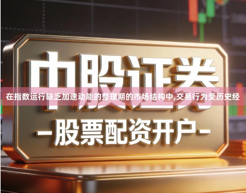 在指数运行缺乏加速动能的整理期的市场结构中,交易行为受历史经