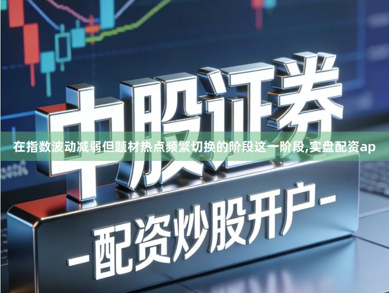 在指数波动减弱但题材热点频繁切换的阶段这一阶段,实盘配资ap