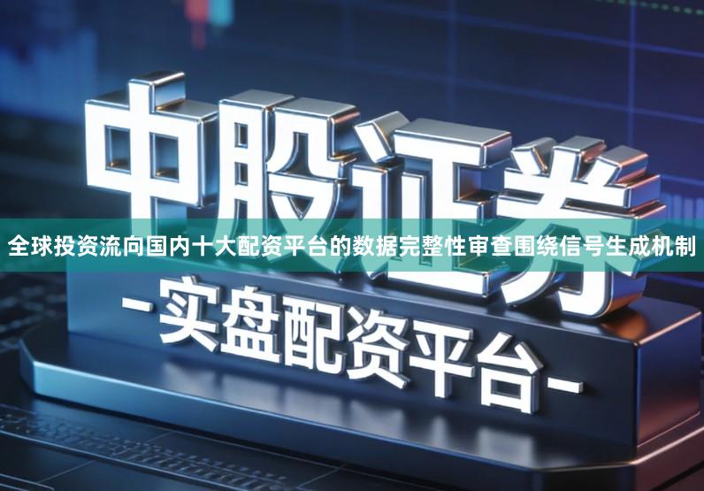 全球投资流向国内十大配资平台的数据完整性审查围绕信号生成机制