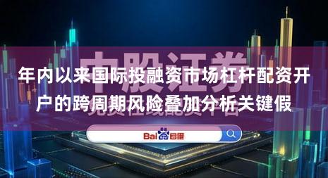 年内以来国际投融资市场杠杆配资开户的跨周期风险叠加分析关键假