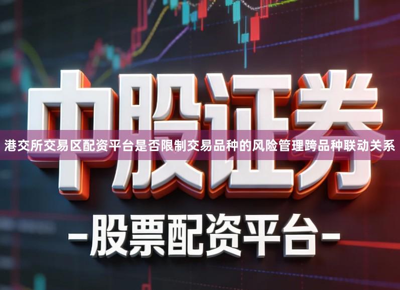 港交所交易区配资平台是否限制交易品种的风险管理跨品种联动关系