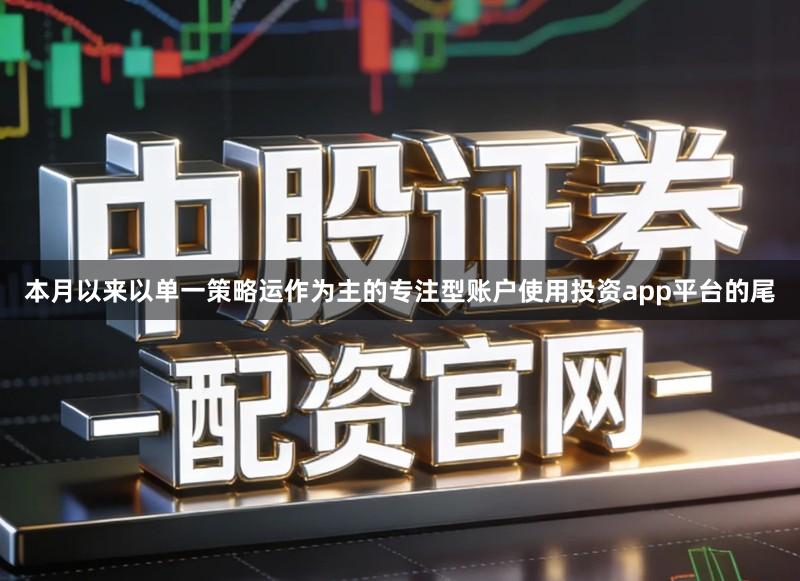 本月以来以单一策略运作为主的专注型账户使用投资app平台的尾
