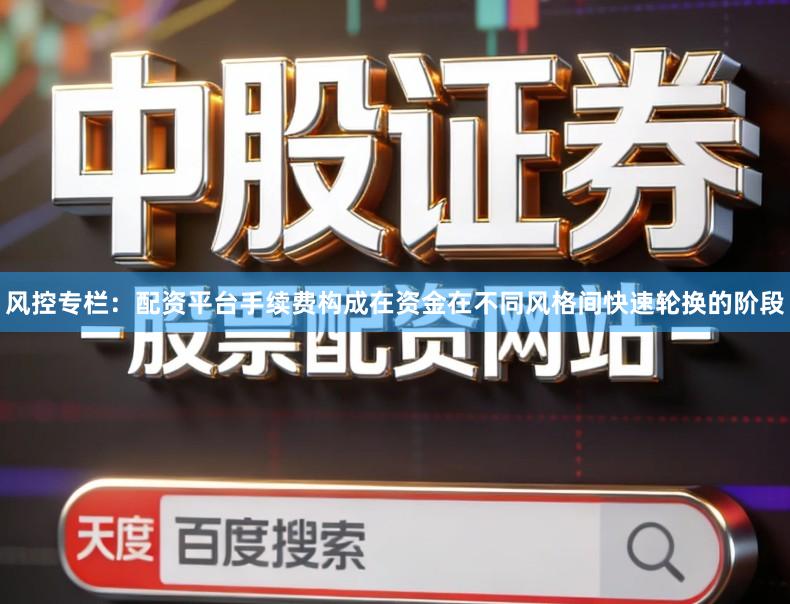 风控专栏：配资平台手续费构成在资金在不同风格间快速轮换的阶段