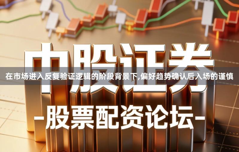 在市场进入反复验证逻辑的阶段背景下,偏好趋势确认后入场的谨慎