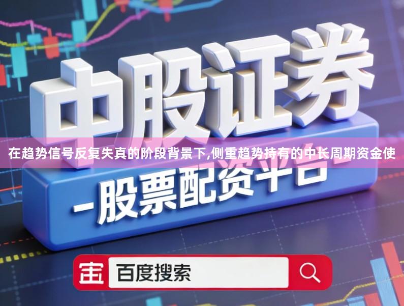 在趋势信号反复失真的阶段背景下,侧重趋势持有的中长周期资金使